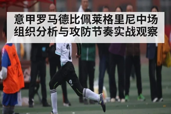 意甲罗马德比佩莱格里尼中场组织分析与攻防节奏实战观察