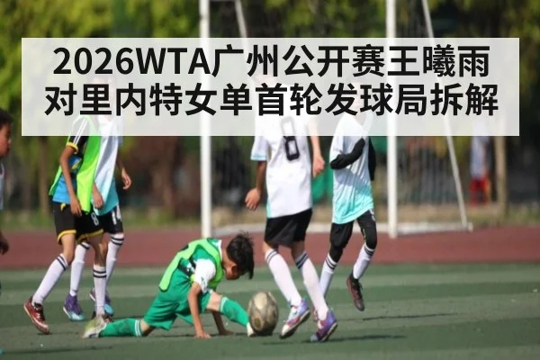 2026WTA广州公开赛王曦雨对里内特女单首轮发球局拆解