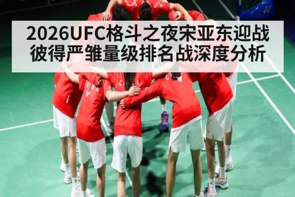 2026UFC格斗之夜宋亚东迎战彼得严雏量级排名战深度分析
