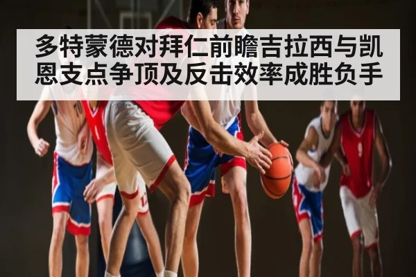 多特蒙德对拜仁前瞻吉拉西与凯恩支点争顶及反击效率成胜负手